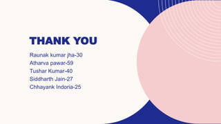 THANK YOU
Raunak kumar jha-30
Atharva pawar-59
Tushar Kumar-40
Siddharth Jain-27
Chhayank Indoria-25
 