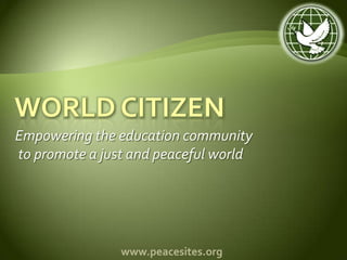World Citizen,[object Object],Empowering the education community,[object Object], to promote a just and peaceful world,[object Object],www.peacesites.org,[object Object]