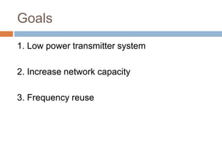 Goals
1. Low power transmitter system
2. Increase network capacity
3. Frequency reuse
 
