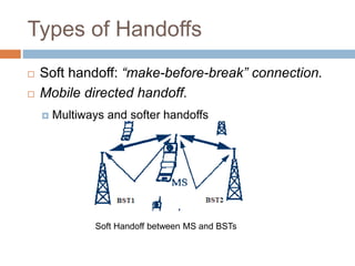 Types of Handoffs
 Soft handoff: “make-before-break” connection.
 Mobile directed handoff.
 Multiways and softer handoffs
Soft Handoff between MS and BSTs
 
