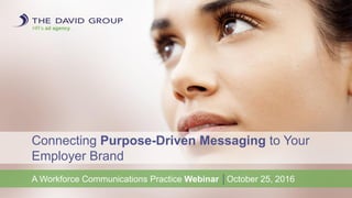 HR’s ad agency.
Connecting Purpose-Driven Messaging to Your
Employer Brand
A Workforce Communications Practice Webinar │October 25, 2016
 