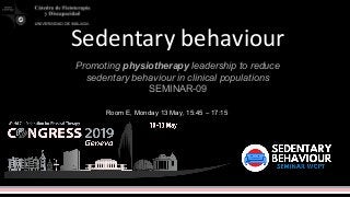 Sedentary behaviour
Promoting physiotherapy leadership to reduce
sedentary behaviour in clinical populations
SEMINAR-09
Room E, Monday 13 May, 15:45 – 17:15
 