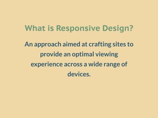 What is Responsive Design?
An approach aimed at crafting sites to
     provide an optimal viewing
  experience across a wi...
