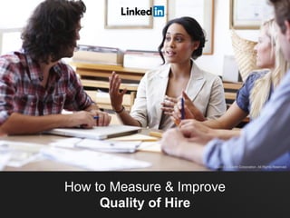 How to Measure & Improve
Quality of Hire
©2013 LinkedIn Corporation. All Rights Reserved.
 