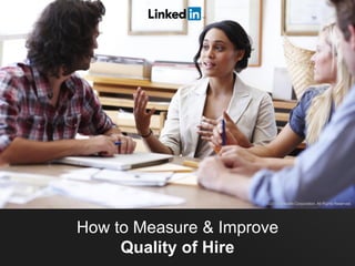 How to Measure & Improve
Quality of Hire
©2013 LinkedIn Corporation. All Rights Reserved.
 