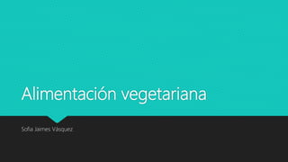 Alimentación vegetariana
Sofia Jaimes Vásquez
 
