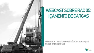 WEBCAST SOBRE RAC 05:
IÇAMENTO DE CARGAS
JUNHO 2020 | DIRETORIA DE SAÚDE, SEGURANÇA E
RISCOS OPERACIONAIS
 