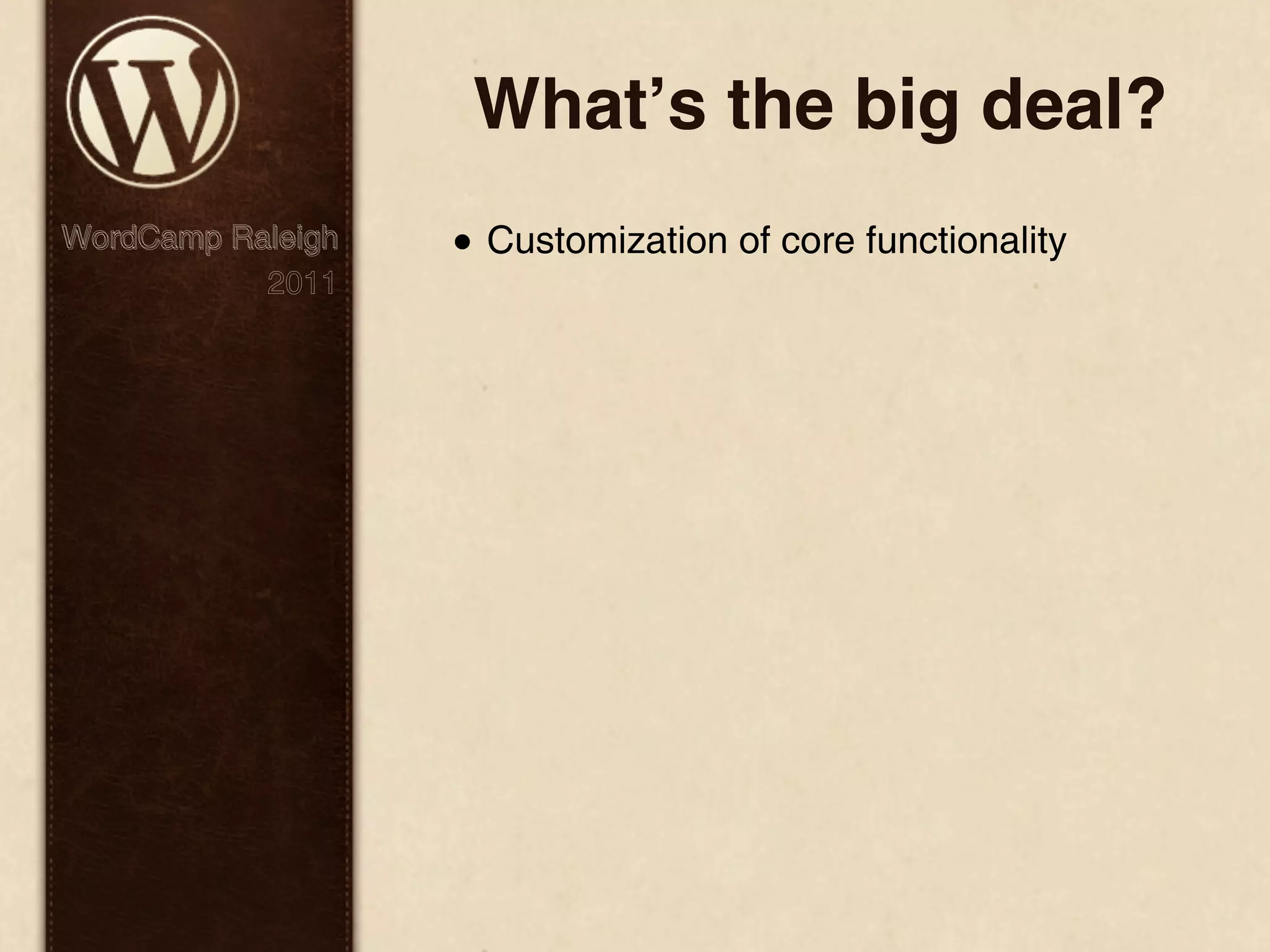 Whatʼs the big deal? WordCamp Raleigh • Customization of core functionality 2011 