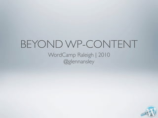 BEYOND WP-CONTENT
    WordCamp Raleigh | 2010
        @glennansley
 