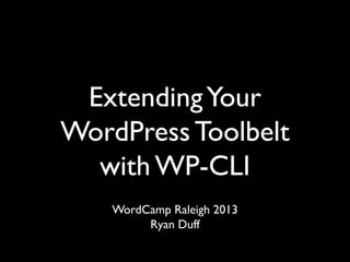 Extending Your
WordPress Toolbelt
with WP-CLI
WordCamp Raleigh 2013
Ryan Duff

 
