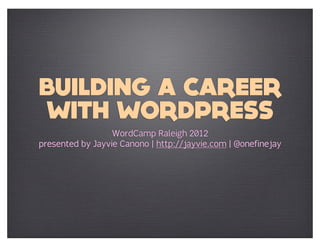 BUILDING A CAREER
WITH WORDPRESS
                  WordCamp Raleigh 2012
presented by Jayvie Canono | http://jayvie.com | @onefinejay
 