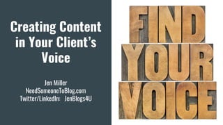 Creating Content
in Your Client’s
Voice
Jen Miller
NeedSomeoneToBlog.com
Twitter/LinkedIn: JenBlogs4U
 