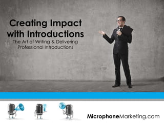 Creating Impact
with Introductions
The Art of Writing & Delivering
Professional Introductions
MicrophoneMarketing.com
 