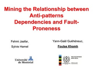 Mining the Relationship between
Anti-patterns
Dependencies and FaultProneness
Fehmi Jaafar,

Yann-Gaël Guéhéneuc,

Sylvie Hamel

Foutse Khomh

 