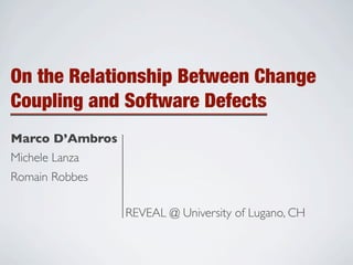 On the Relationship Between Change
Coupling and Software Defects
Marco D’Ambros
Michele Lanza
Romain Robbes

                 REVEAL @ University of Lugano, CH
 
