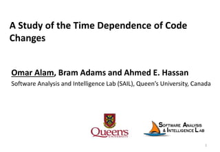 A Study of the Time Dependence of Code
Changes
Omar Alam, Bram Adams and Ahmed E. Hassan
Software Analysis and Intelligence Lab (SAIL), Queen’s University, Canada
1
 