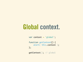 Global context.
  var context = 'global';

  function getContext() {
      alert( this.context );
  };

  getContext(); //...