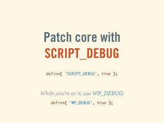 Patch core with
 SCRIPT_DEBUG
  define( 'SCRIPT_DEBUG', true );




While you’re at it, use WP_DEBUG:
    define( 'WP_DEBU...