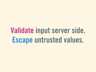 Validate input server side.
Escape untrusted values.
 