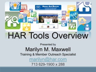 HAR Tools Overview
Presented by
Marilyn M. Maxwell
Training & Member Outreach Specialist
marilyn@har.com
713 629-1900 x 288
 