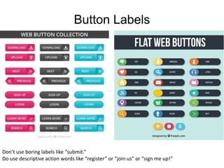 Button Labels
Don’t use boring labels like “submit.”
Do use descriptive action words like “register” or “join us” or “sign me up!”
 