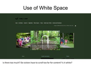 Use of White Space
Is there too much? Do visitors have to scroll too far for content? Is it white?
 