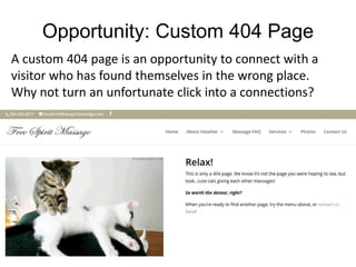 Opportunity: Custom 404 Page
A custom 404 page is an opportunity to connect with a
visitor who has found themselves in the wrong place.
Why not turn an unfortunate click into a connections?
 