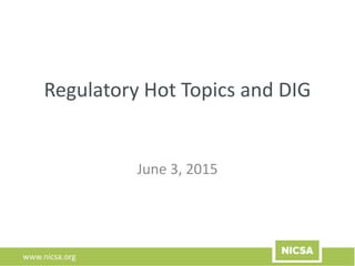 www.nicsa.org
Regulatory Hot Topics and DIG
June 3, 2015
 