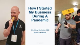 WordCamp Rochester, 2020
Shanta R. Nathwani
How I Started
My Business
During A
Pandemic
namara.com 1
 