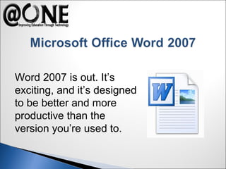 Word 2007 is out. It’s
exciting, and it’s designed
to be better and more
productive than the
version you’re used to.
 