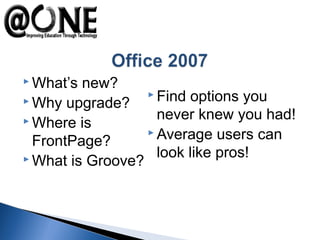  What’s new?
 Why upgrade?
 Where is
FrontPage?
 What is Groove?
 Find options you
never knew you had!
 Average users can
look like pros!
 