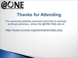 For upcoming desktop seminars and links to recently
archived seminars, check the @ONE Web site at:
http://www.cccone.org/seminars/index.php
 
