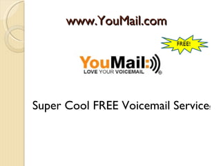 www.YouMail.com




Super Cool FREE Voicemail Service!
 