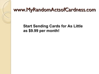 www.MyRandomActsofCardness.com


   Start Sending Cards for As Little
   as $9.99 per month!
 
