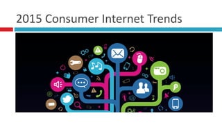 2015	
  Consumer	
  Internet	
  Trends
 