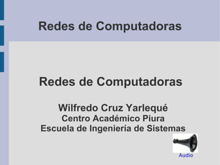 Redes de Computadoras Redes de Computadoras Wilfredo Cruz Yarlequé Centro Académico Piura Escuela de Ingeniería de Sistemas Audio 