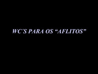 WC´S PARA OS “AFLITOS” 