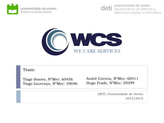 Team:
Tiago Soares, NºMec: 60456
Tiago Lourenço, NºMec: 59696
DETI, Universidade de Aveiro
2014/2015
André Correia, NºMec: 60411
Hugo Frade, NºMec: 59399
 