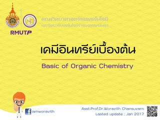 คณะวิทยาศาสตร์และเทคโนโลยี
มหาวิทยาลัยเทคโนโลยีราชมงคลพระนคร
iamworavith
Asst.Prof.Dr.Woravith Chansuvarn
Lasted update : Jan 2017
เคมีอินทรีย์เบื้องต้น
Basic of Organic Chemistry
 