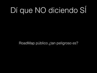 Dí que NO diciendo SÍ
RoadMap público ¿tan peligroso es?
 