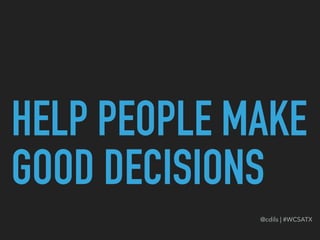 HELP PEOPLE MAKE
GOOD DECISIONS
@cdils | #WCSATX
 