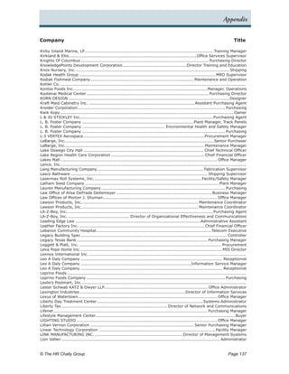 Appendix


Company	                                                                                                                                  Title

Kirby Inland Marine, LP.       ............................................................................................. Training Manager
Kirkland & Ellis.............................................................................................Office Services Supervisor
Knights Of Columbus.............................................................................................. Purchasing Director
KnowledgePoints Development Corporation...............................................Director Training and Education
                                                          .
Knox Nursery, Inc................................................................................................................. Shipping
Kodak Health Group.................................................................................................... MRO Supervisor
Kodiak Fishmeal Company.           ........................................................................... Maintenance and Operation
Kohler Co..  .......................................................................................................................................
Kontos Foods Inc..................................................................................................Manager, Operations
Kootenai Medical Center. ........................................................................................ Purchasing Director
                                .
KORN DESIGN......................................................................................................................Designer
Kraft Maid Cabinetry Inc...............................................................................Assistant Purchasing Agent
Kreider Corporation............................................................................................................ Purchasing
Kwik Kopy............................................................................................................................... Owner
L & JG STICKLEY Inc................................................................................................. Purchasing Agent
                            .
L. B. Foster Company..................................................................................Plant Manager, Track Panels
L. B. Foster Company............................................................. Environmental Health and Safety Manager
L. B. Foster Company......................................................................................................... Purchasing
L-3 VERTEX Aerospace.........................................................................................Procurement Manager
LaBarge, Inc.. ...........................................................................................................Senior Purchaser
                 .
LaBarge, Inc.. ....................................................................................................Maintenance Manager
                 .
Lake Oswego City Hall........................................................................................ Chief Technical Officer
Lake Region Health Care Corporation..................................................................... Chief Financial Officer
Lakes Mall.  .................................................................................................................. Office Manager
Lance, Inc..  ......................................................................................................................................
Lang Manufacturing Company.............................................................................. Fabrication Supervisor
Lasco Bathware.................................................................................................... Shipping Supervisor
Lasermax Roll Systems, Inc..          ..............................................................................Facility/Safety Manager
Latham Seed Company.................................................................................................. Plant Manager
Lauren Manufacturing Company........................................................................................... Purchasing
Law Office of Ailsa DePrada Deitemeyer...................................................................... Business Manager
Law Offices of Morton J. Shuman. .................................................................................. Office Manager
                                            .
Lawson Products, Inc.. ................................................................................... Maintenance Coordinator
                             .
Lawson Products, Inc.. ................................................................................... Maintenance Coordinator
                             .
LA-Z-Boy, Inc........................................................................................................... Purchasing Agent
LA-Z-Boy, Inc.............................................. Director of Organizational Effectiveness and Communications
Leading Edge Law............................................................................................Administrative Assistant
Leather Factory Inc............................................................................................. Chief Financial Officer
Lebanon Community Hospital. ...................................................................................Telecom Executive
                                       .
Legacy Building Spec........................................................................................................... Controller
Legacy Texas Bank................................................................................................ Purchasing Manager
Leggett & Platt, Inc......................................................................................................... Procurement
Lena Pope Home Inc.. ......................................................................................................MIS Director
                            .
Lennox International Inc....................................................................................................................
Leo A Daly Company........................................................................................................ Receptionist
Leo A Daly Company.................................................................................Information Service Manager
Leo A Daly Company........................................................................................................ Receptionist
Leprino Foods...................................................................................................................................
Leprino Foods Company...................................................................................................... Purchasing
Leslie’s Poolmart, Inc..     .......................................................................................................................
Lester Schwab KATZ & Dwyer LLP........................................................................... Office Administrator
                                             .
Lexington Industries.      .............................................................................Director of Information Services
Lexus of Watertown. .................................................................................................... Office Manager
                          .
Liberty Day Treatment Center..............................................................................Systems Administrator
Liberty Tax.............................................................................. Director of Network and Communications
Lifenet................................................................................................................. Purchasing Manager
Lifestyle Management Center.           ..................................................................................................... Buyer
LIGHTING STUDIO....................................................................................................... Office Manager
Lillian Vernon Corporation............................................................................ Senior Purchasing Manager
Linear Technology Corporation......................................................................................Facility Manager
LINK MANUFACTURING INC.................................................................. Director of Management Systems
Lion Vallen.................................................................................................................... Administrator


© The HR Chally Group 	                                                                                                               Page 137
 