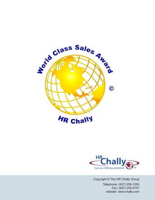 ass Sal es A
           Cl
       d




                             w
 l r




                                ar
Wo




                                   d
                                     ©



            HR
                 Chall y




                           Copyright © The HR Chally Group
                                 Telephone: (937) 259-1200
                                       Fax: (937) 259-5757
                                   website: www.chally.com
 