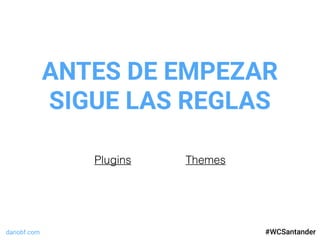 dariobf.com #WCSevilla16
ANTES DE EMPEZAR
SIGUE LAS REGLAS
#WCSantander
Plugins Themes
 