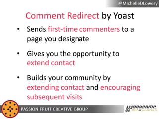 Comment Redirect by Yoast
• Sends first-time commenters to a
page you designate
• Gives you the opportunity to
extend cont...