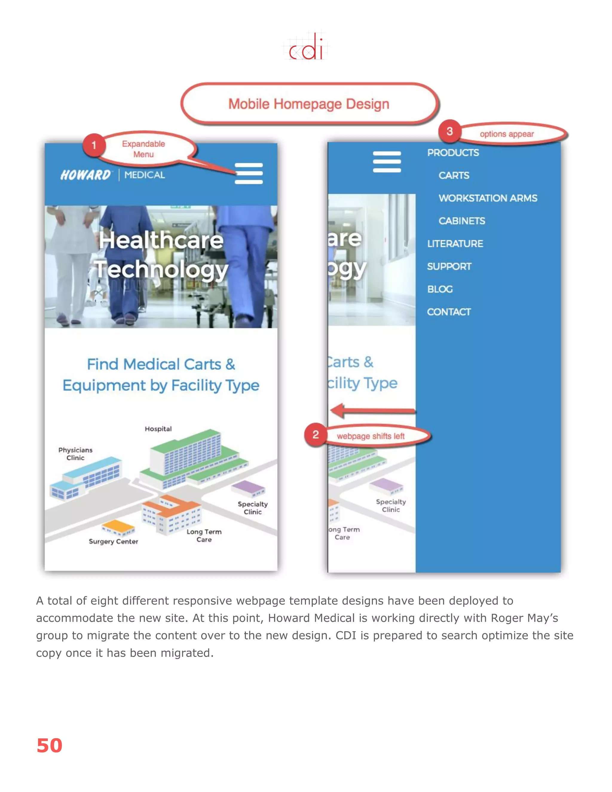 50
A total of eight different responsive webpage template designs have been deployed to
accommodate the new site. At this point, Howard Medical is working directly with Roger May‟s
group to migrate the content over to the new design. CDI is prepared to search optimize the site
copy once it has been migrated.
 