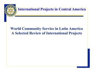 International Projects in Central America




World Community Service in Latin America
A Selected Review of International Projects
 