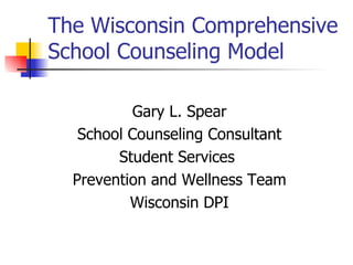 The Wisconsin Comprehensive
School Counseling Model

          Gary L. Spear
   School Counseling Consultant
        Student Services
  Prevention and Wellness Team
          Wisconsin DPI
 
