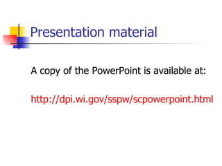 Presentation material

A copy of the PowerPoint is available at:

http://dpi.wi.gov/sspw/scpowerpoint.html
 
