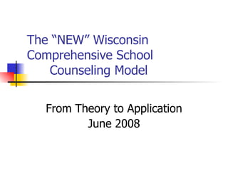 The “NEW” Wisconsin
Comprehensive School
   Counseling Model

  From Theory to Application
         June 2008
 